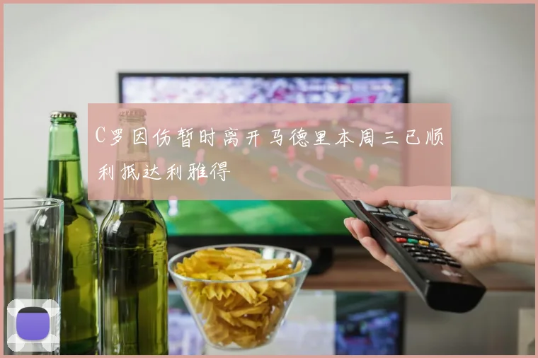 C罗因伤暂时离开马德里本周三已顺利抵达利雅得