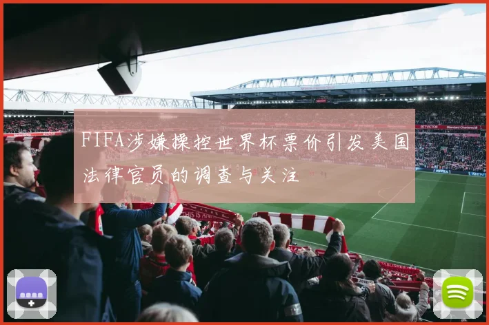 FIFA涉嫌操控世界杯票价引发美国法律官员的调查与关注