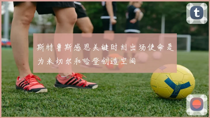 斯特鲁斯感恩关键时刻出场使命是为米切尔和哈登创造空间