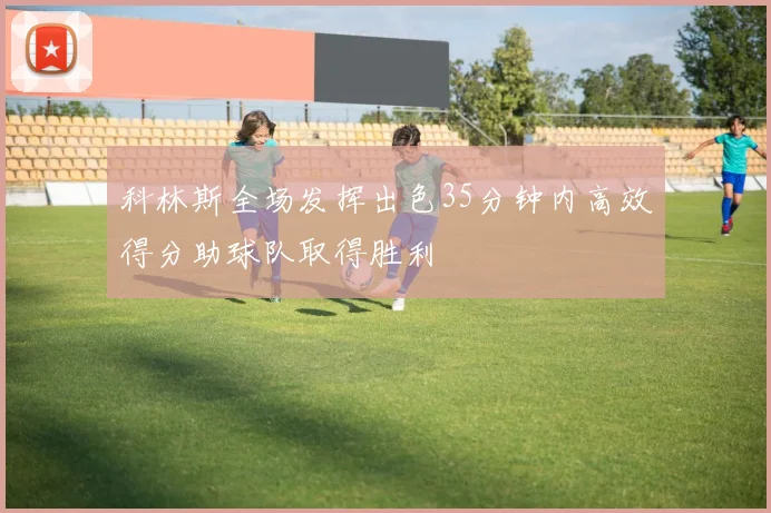 科林斯全场发挥出色35分钟内高效得分助球队取得胜利