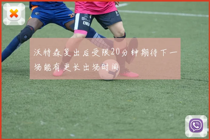 沃特森复出后受限20分钟期待下一场能有更长出场时间