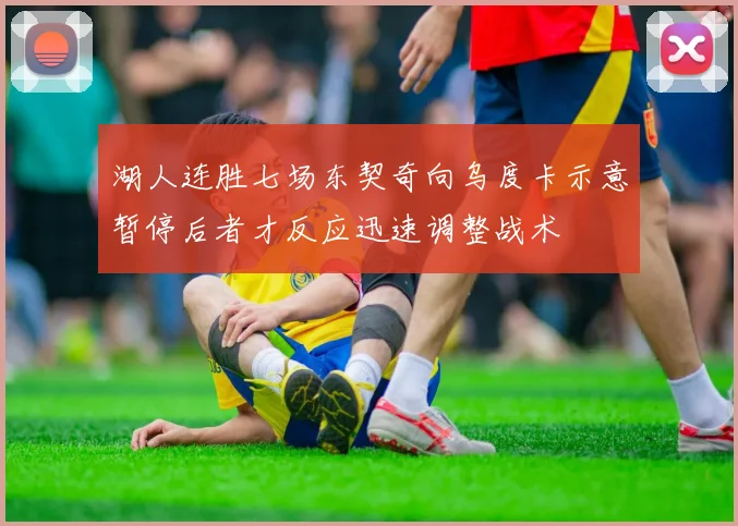 湖人连胜七场东契奇向乌度卡示意暂停后者才反应迅速调整战术