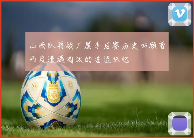山西队再战广厦季后赛历史回顾曾两度遭遇淘汰的苦涩记忆
