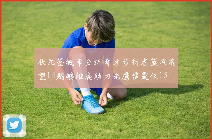 状元签概率分析奇才步行者篮网有望14鹈鹕雄鹿助力老鹰雷霆仅15