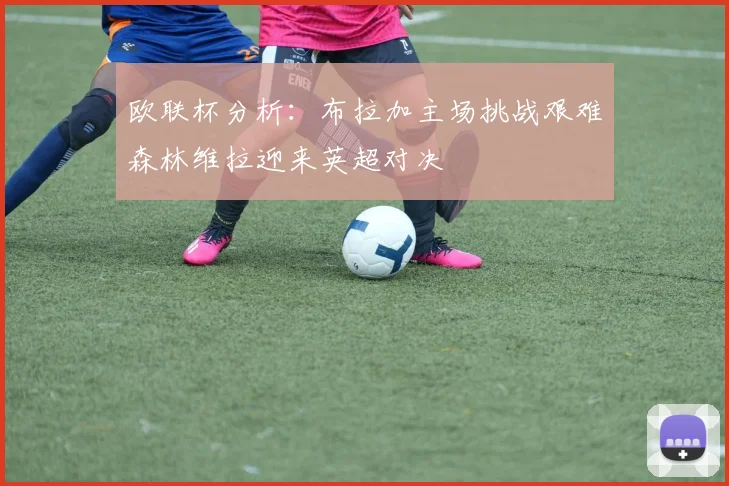 欧联杯分析：布拉加主场挑战艰难森林维拉迎来英超对决