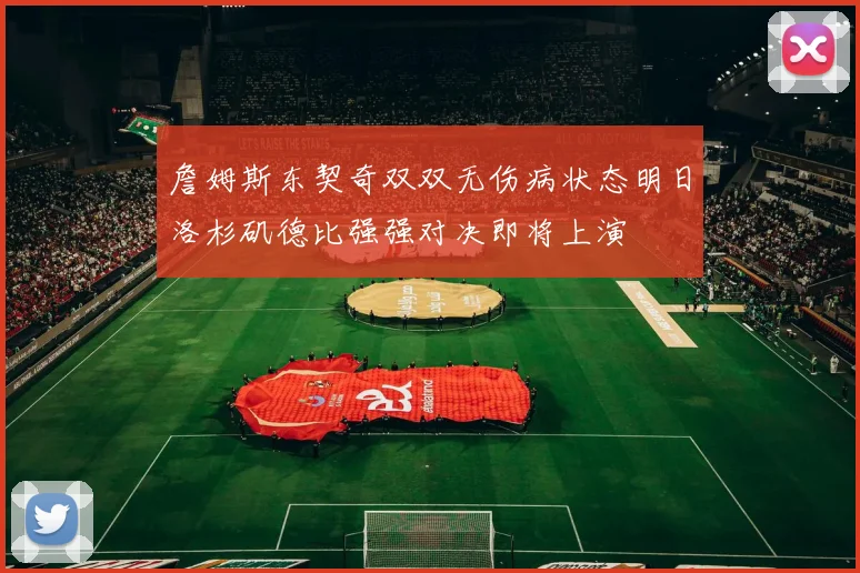 詹姆斯东契奇双双无伤病状态明日洛杉矶德比强强对决即将上演