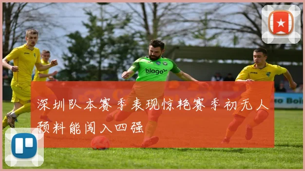 深圳队本赛季表现惊艳赛季初无人预料能闯入四强