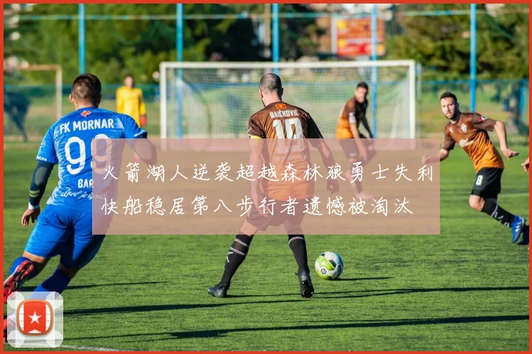 火箭湖人逆袭超越森林狼勇士失利快船稳居第八步行者遗憾被淘汰